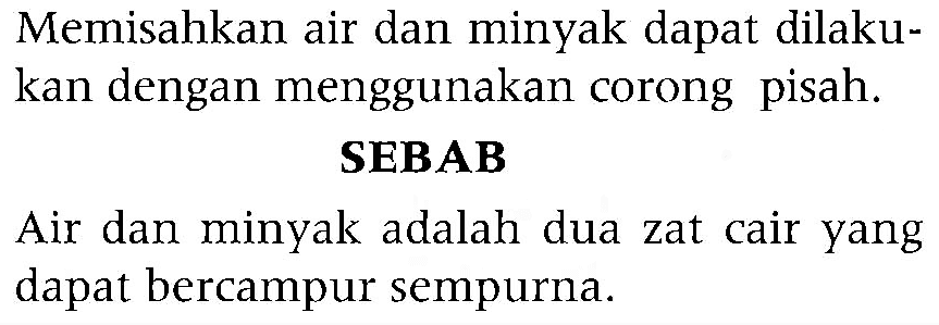 Memisahkan air dan minyak dapat dilakukan dengan menggunakan corong pisah. SEBAB Air dan minyak adalah dua zat cair yang dapat bercampur sempurna.