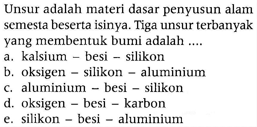 Unsur adalah materi dasar penyusun alam semesta beserta isinya. Tiga unsur terbanyak yang membentuk bumi adalah ...