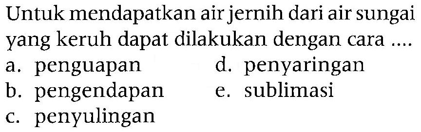 Untuk mendapatkan air jernih dari air sungai yang keruh dapat dilakukan dengan cara ...