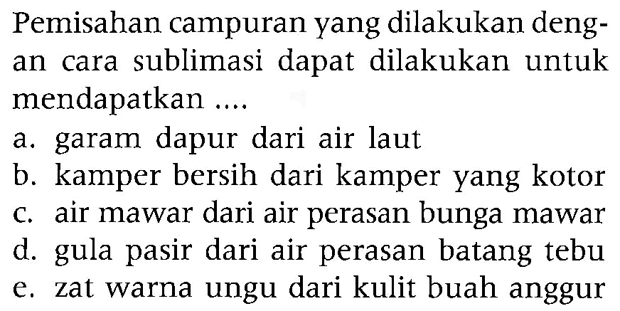 Pemisahan campuran yang dilakukan dengan cara sublimasi dapat dilakukan untuk mendapatkan ...