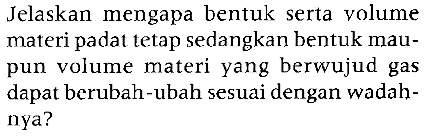 Jelaskan mengapa bentuk serta volume materi padat tetap sedangkan bentuk maupun volume materi yang berwujud gas dapat berubah-ubah sesuai dengan wadahnya?