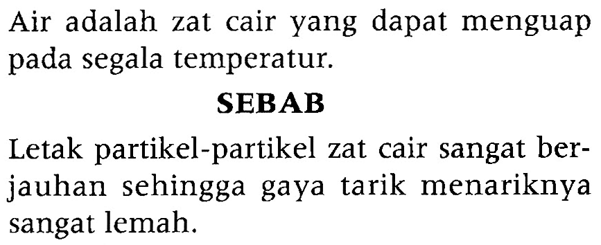 Air adalah zat cair yang dapat menguap pada segala temperatur SEBAB Letak partikel-partikel zat cair sangat berjauhan sehingga gaya tarik menariknya sangat lemah.