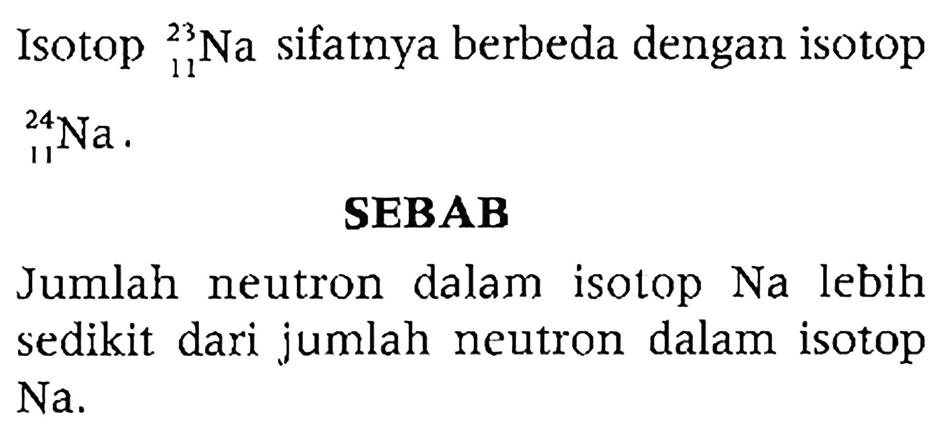 Isotop 23 11 Na sifatnya berbeda dengan isotop 24 11 Na 
SEBAB
Jumlah neutron dalam isotop Na lebih sedikit dari jumlah neutron dalam isotop Na.