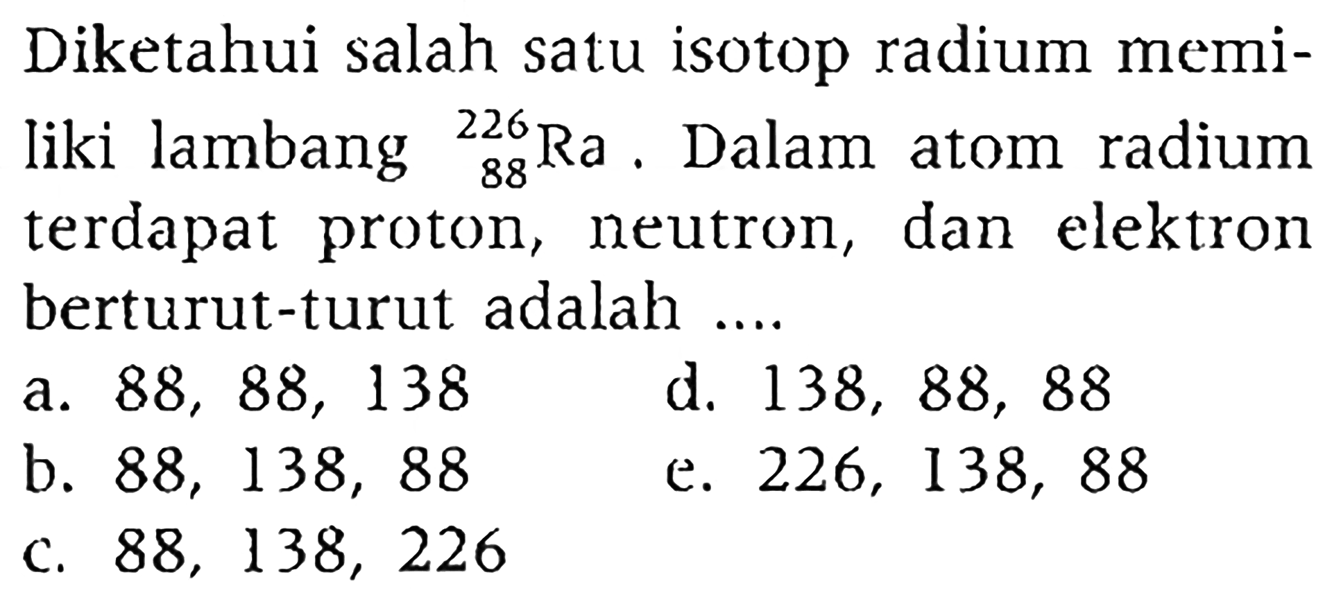 Diketahui salah satu isotop radium memiliki lambang 226 88 Ra. Dalam atom radium terdapat proton, neutron, dan elektron berturut-turut adalah ....