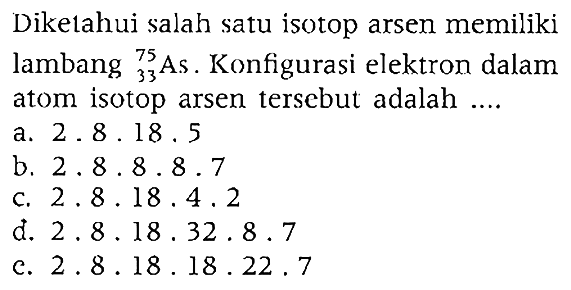 Diketahui slaha satu isotop arsen memiliki lambang 75 33 As. Konfigurasi elektron dalam atom isotop arsen tersebut adalah ....