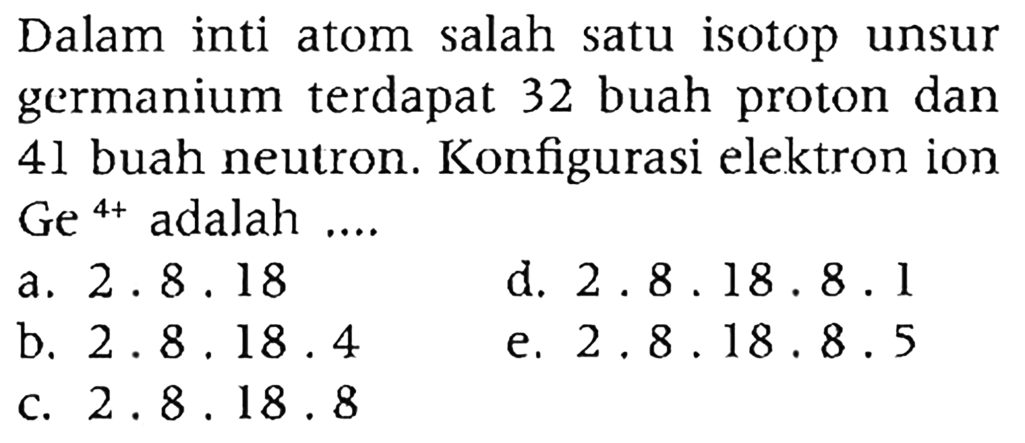 Dalam inti atom salah satu isotop unsur germanium terdapat 32 buah proton dan 41 buah neutron. Konfigurasi elektron ion  Ge^(4+)  adalah ....
