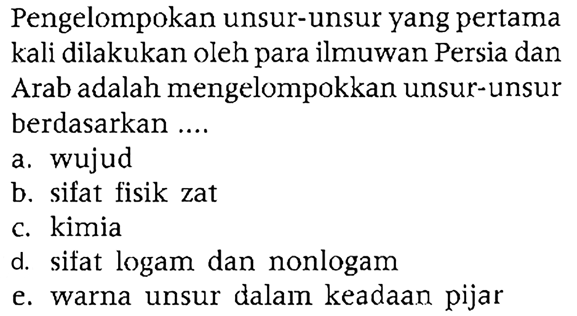 Pengelompokan unsur-unsur yang pertama kali dilakukan oleh para ilmuwan Persia dan Arab adalah mengelompokkan unsur-unsur berdasarkan ....
