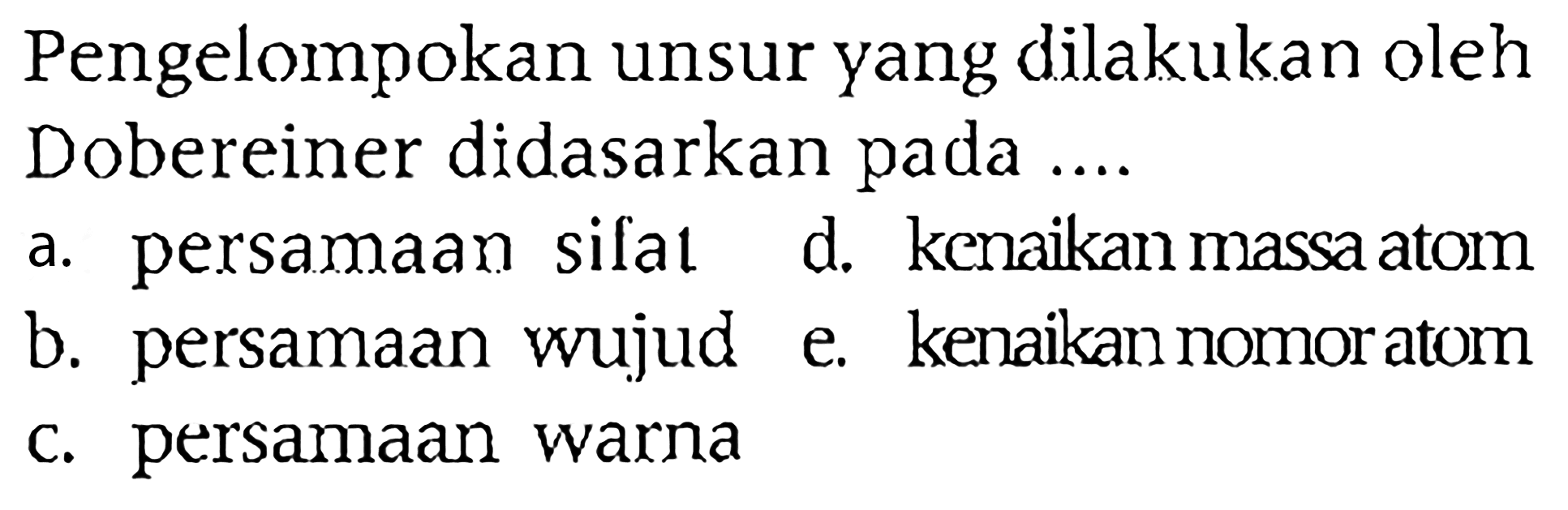 Pengelompokan unsur yang dilakukan oleh Dobereiner didasarkan pada ....
