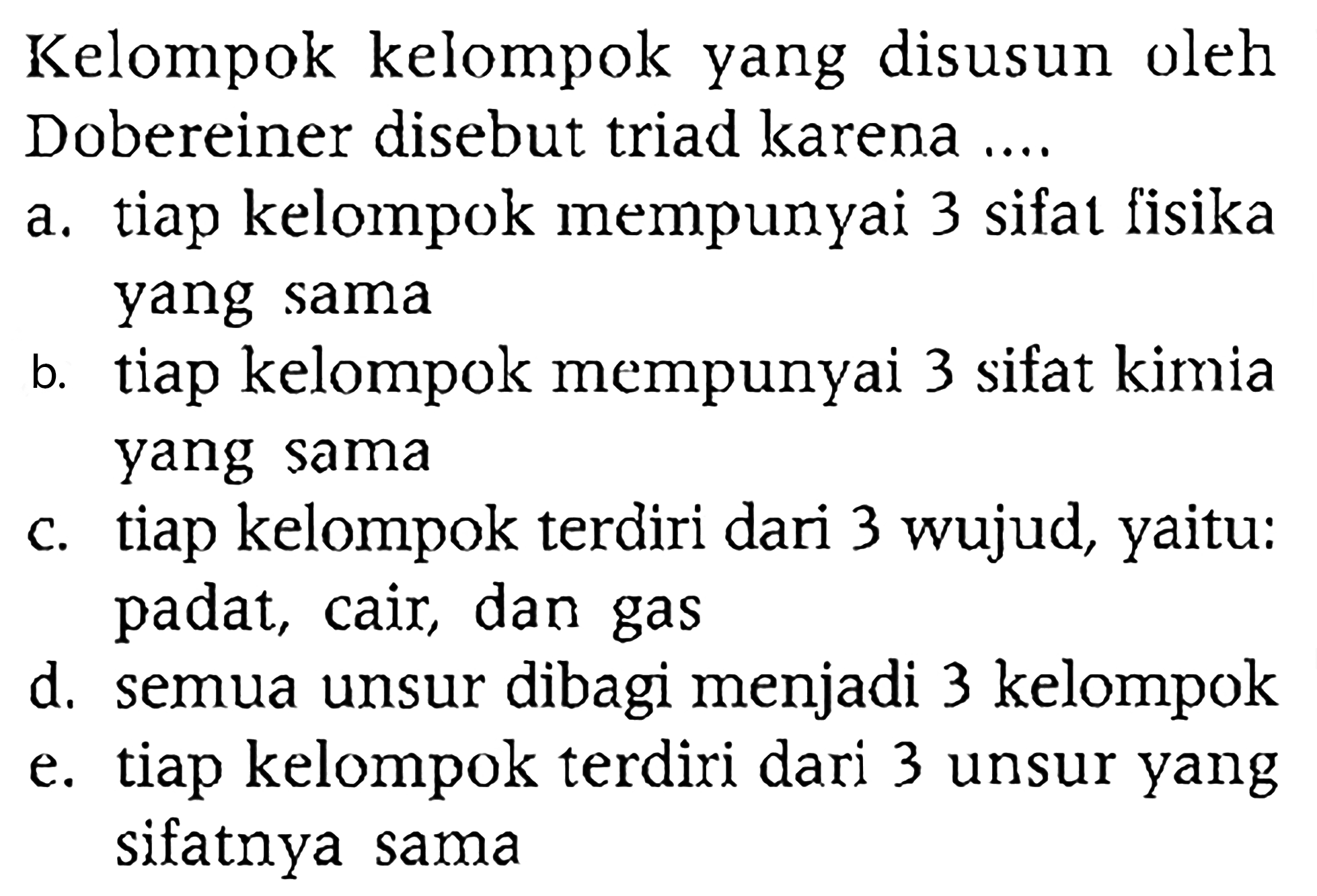 Kelompok kelompok yang disusun oleh Dobereiner disebut triad karena ....