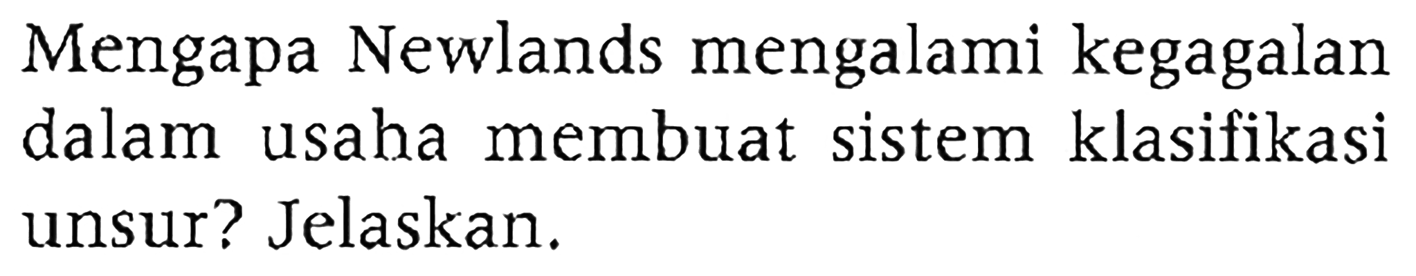 Mengapa Newlands mengalami kegagalan dalam usaha membuat sistem klasifikasi unsur? Jelaskan.