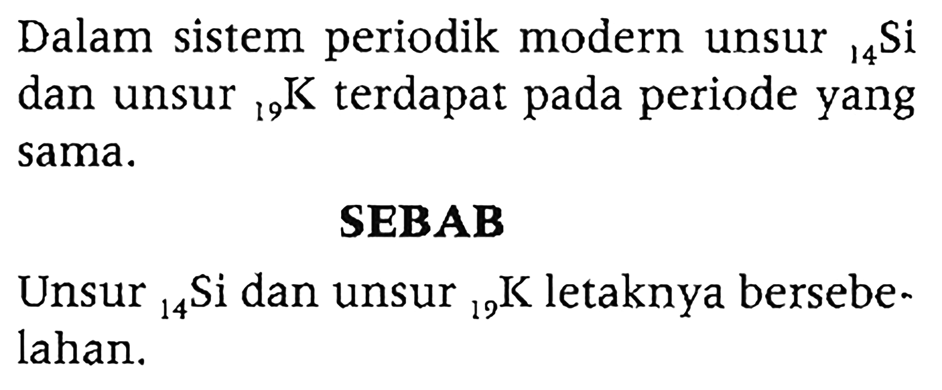 Dalam sistem periodik modern unsur 14 Si dan unsur 19 K terdapat pada periode yang sama. SEBAB Unsur 14 Si dan unsur 19 K letaknya bersebelahan.