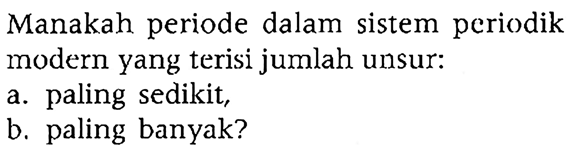 Manakah periode dalam sistem periodik modern yang terisi jumlah unsur:
a. paling sedikit,
b. paling banyak?