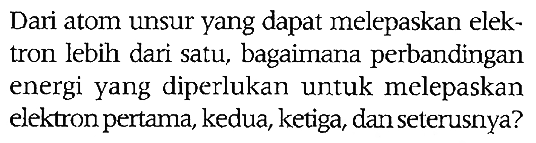Dari atom unsur yang dapat melepaskan elektron lebih dari satu, bagaimana perbandingan energi yang diperlukan untuk melepaskan elektron pertama, kedua, ketiga, dan seterusnya?