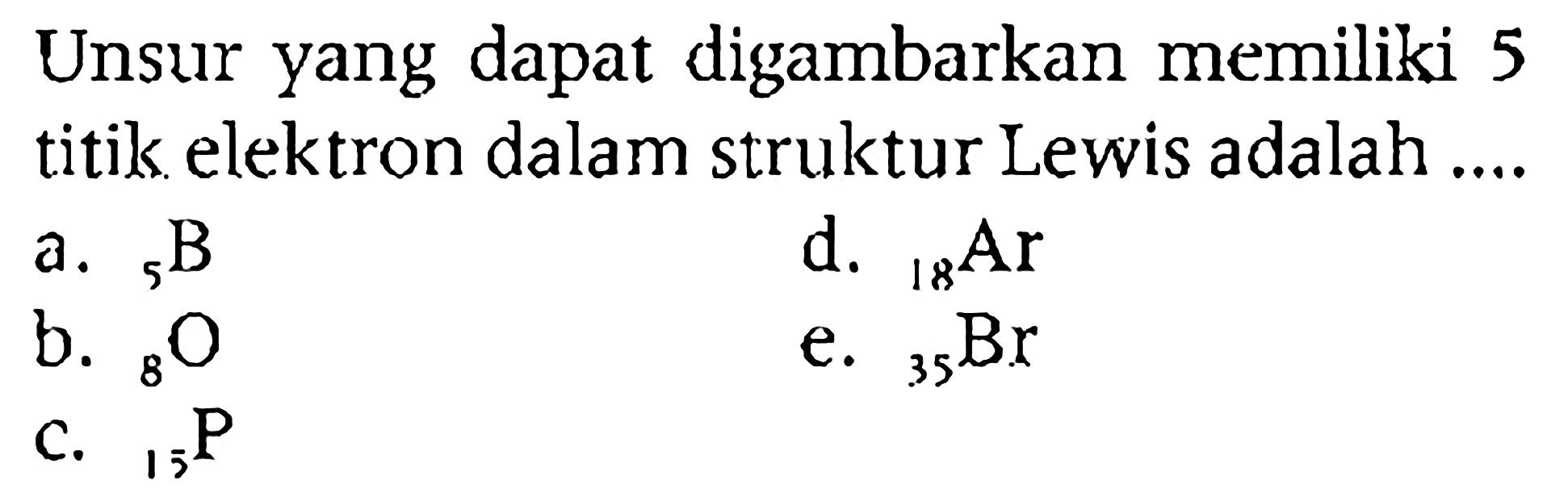 Unsur yang dapat digambarkan memiliki 5 titik elektron dalam struktur Lewis adalah ....