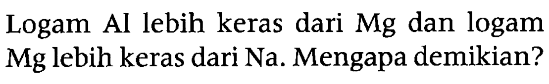 Logam Al lebih keras dari Mg dan logam Mg lebih keras dari Na. Mengapa demikian? 