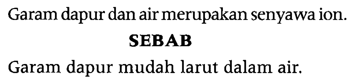 Garam dapur dan air merupakan senyawa ion.
SEBAB
Garam dapur mudah larut dalam air.