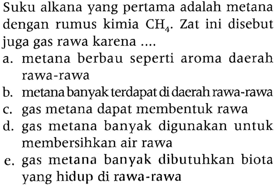 Suku alkana yang pertama adalah metana dengan rumus kimia CH4. Zat ini disebut juga gas rawa karena ....