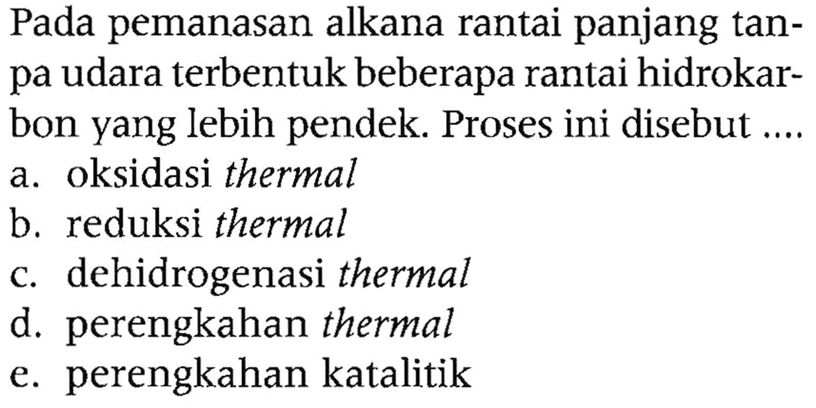 Pada pemanasan alkana rantai panjang tanpa udara terbentuk beberapa rantai hidrokarbon yang lebih pendek. Proses ini disebut ....