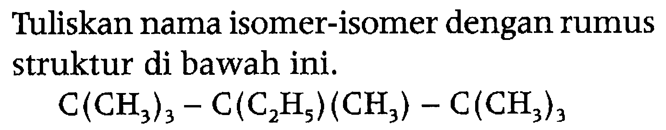 Tuliskan nama isomer-isomer dengan rumus struktur di bawah ini.

C(CH3)3 - C(C2H5)(CH3) - C(CH3)3
