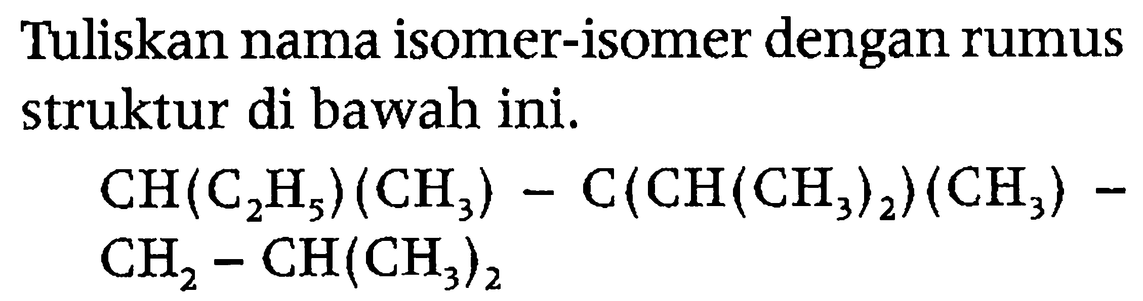 Tuliskan nama isomer-isomer dengan rumus struktur di bawah ini.


CH(C2H5)(CH3) - C(CH(CH3)2)(CH3) - CH2 - CH(CH3)2

