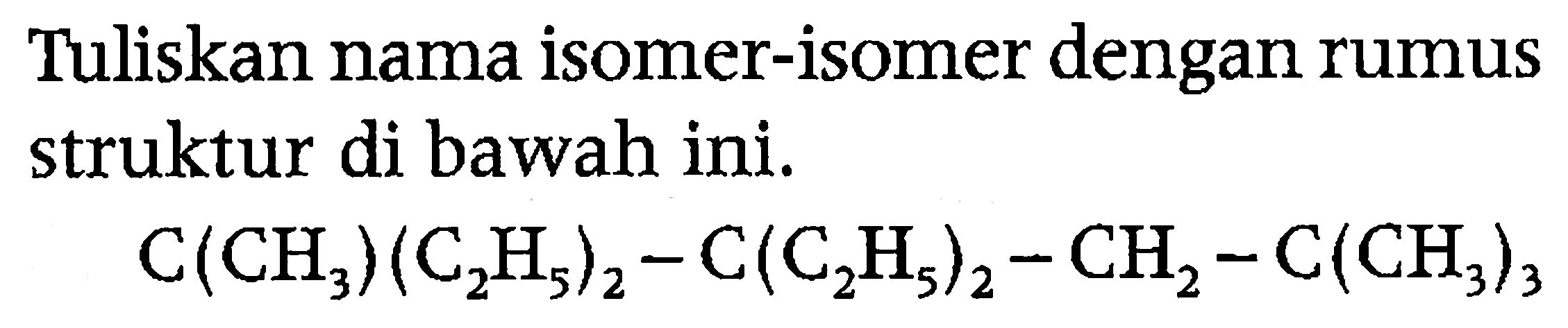 Tuliskan nama isomer-isomer dengan rumus struktur di bawah ini.

C(CH3)(C2H5)2 - C(C2H5)2 - CH2 - C(CH3)3
