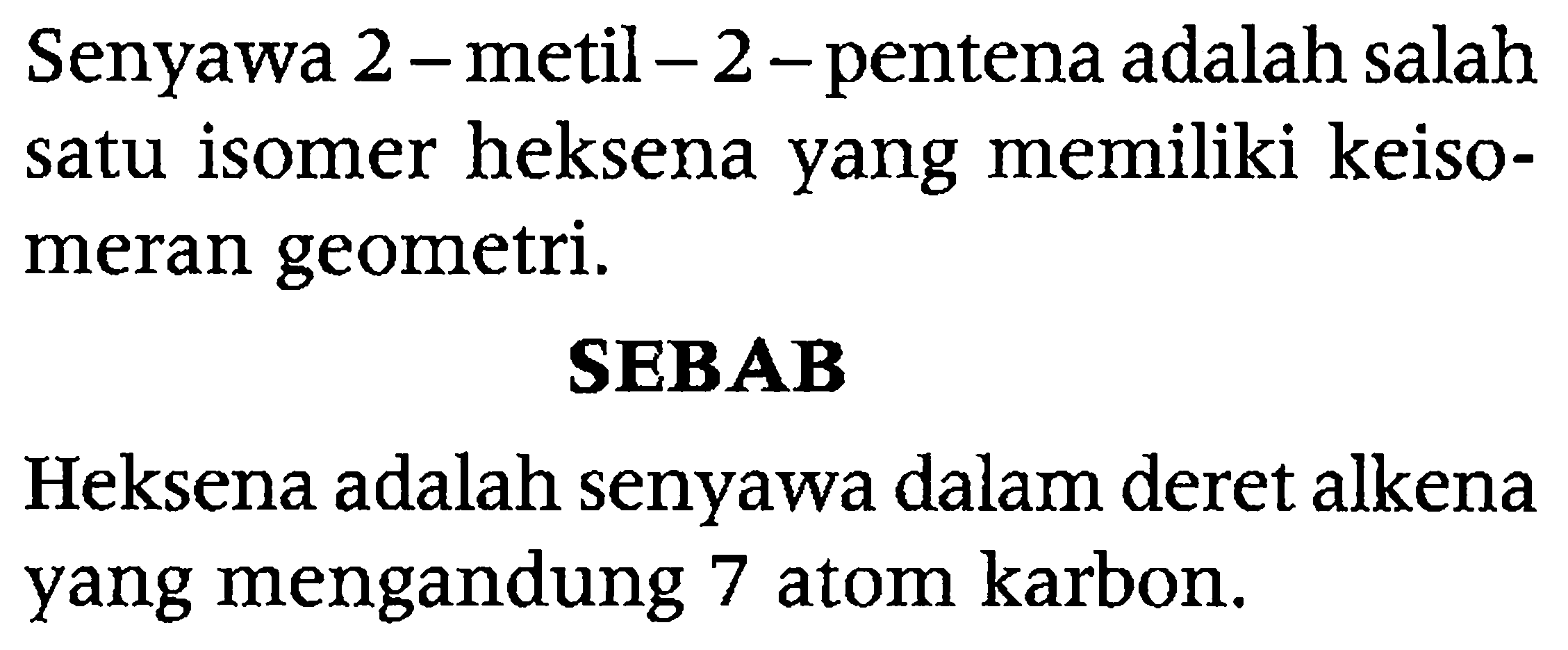 Senyawa 2-metil-2-pentena adalah salah satu isomer heksena yang memiliki keisomeran geometri.
SEBAB
Heksena adalah senyawa dalam deret alkena yang mengandung 7 atom karbon.