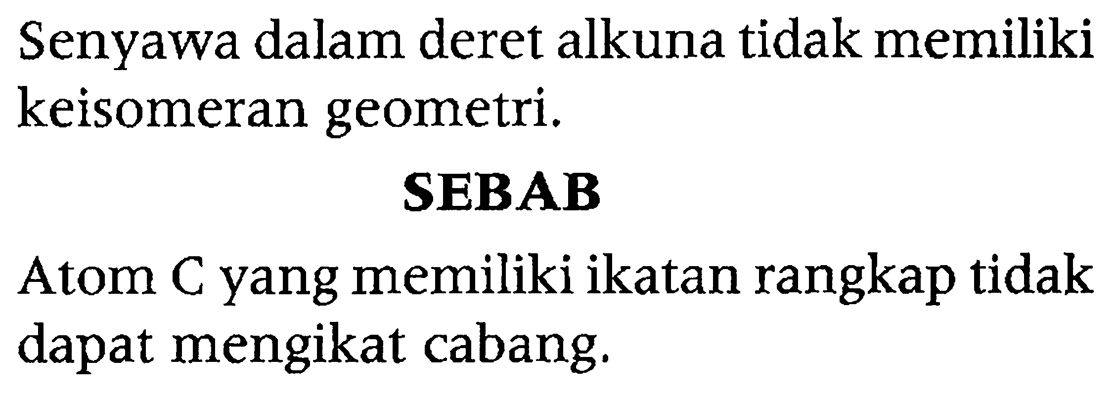 Senyawa dalam deret alkuna tidak memiliki keisomeran geometri. 
SEBAB 
Atom C yang memiliki ikatan rangkap tidak dapat mengikat cabang.