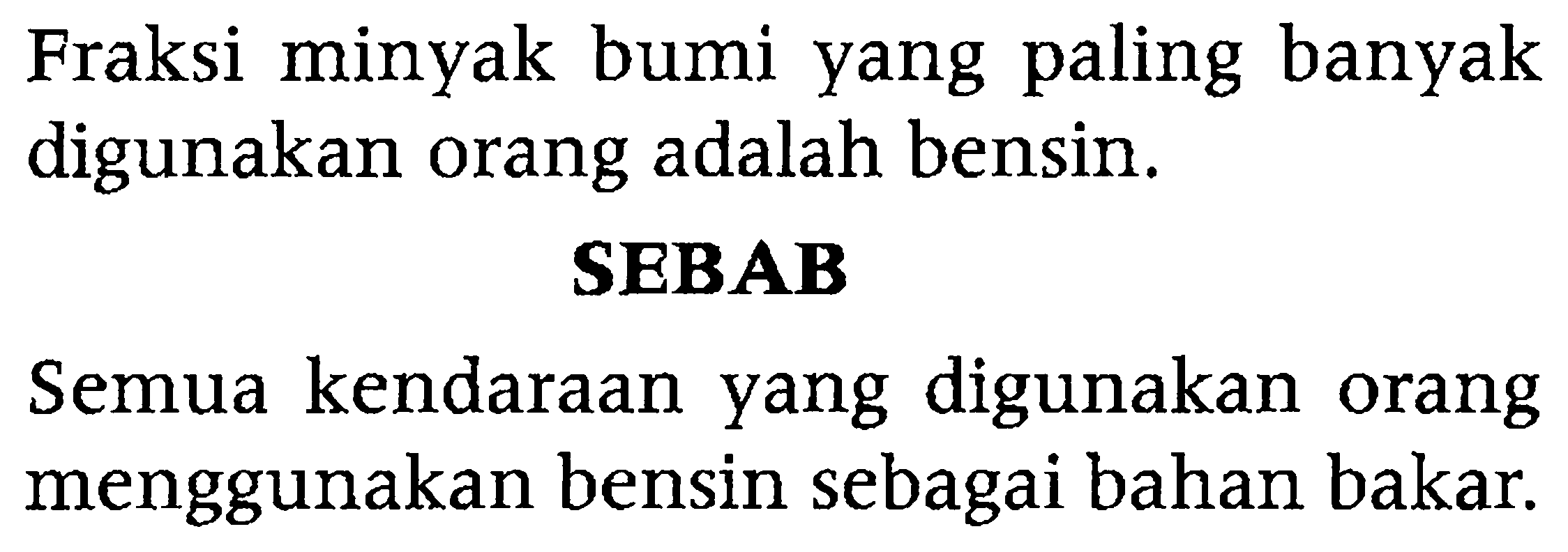 Fraksi minyak bumi yang paling banyak digunakan orang adalah bensin.
SEBAB
Semua kendaraan yang digunakan orang menggunakan bensin sebagai bahan bakar.