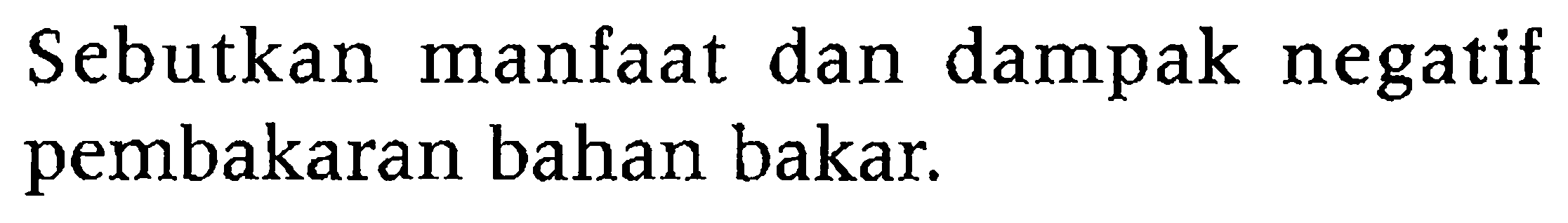 Sebutkan manfaat dan dampak negatif pembakaran bahan bakar.