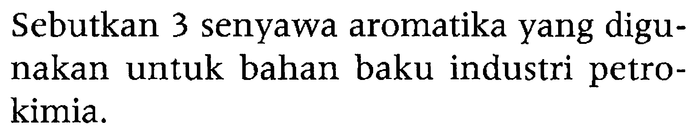 Sebutkan 3 senyawa aromatika yang digunakan untuk bahan baku industri petrokimia.