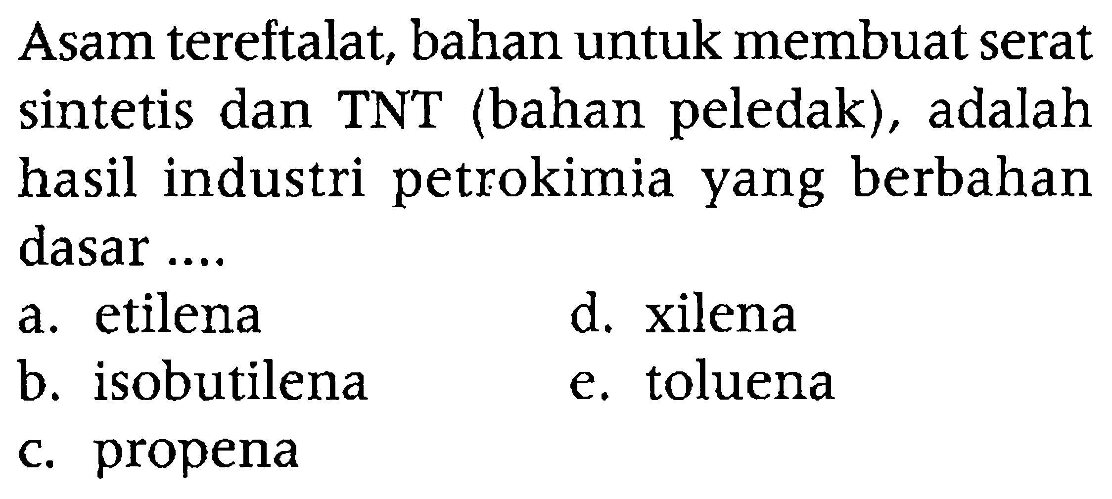 Asam tereftalat, bahan untuk membuat serat sintetis dan TNT (bahan peledak), adalah hasil industri petrokimia yang berbahan dasar ....