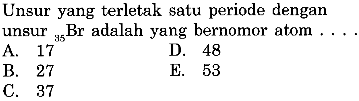 Unsur yang terletak satu periode dengan unsur 35 Br adalah yang bernomor atom ....