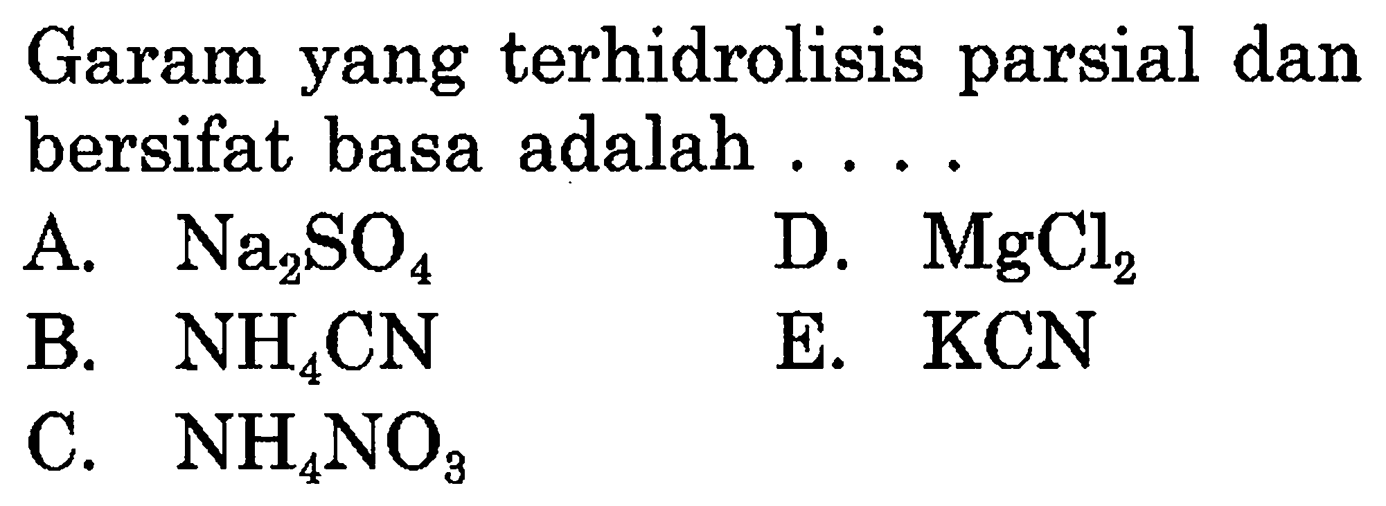 Garam yang terhidrolisis parsial dan bersifat basa adalah ....
A.  Na2SO4
D.  MgCl2
B.  NH4 CN 
E. KCN
C. NH4NO3