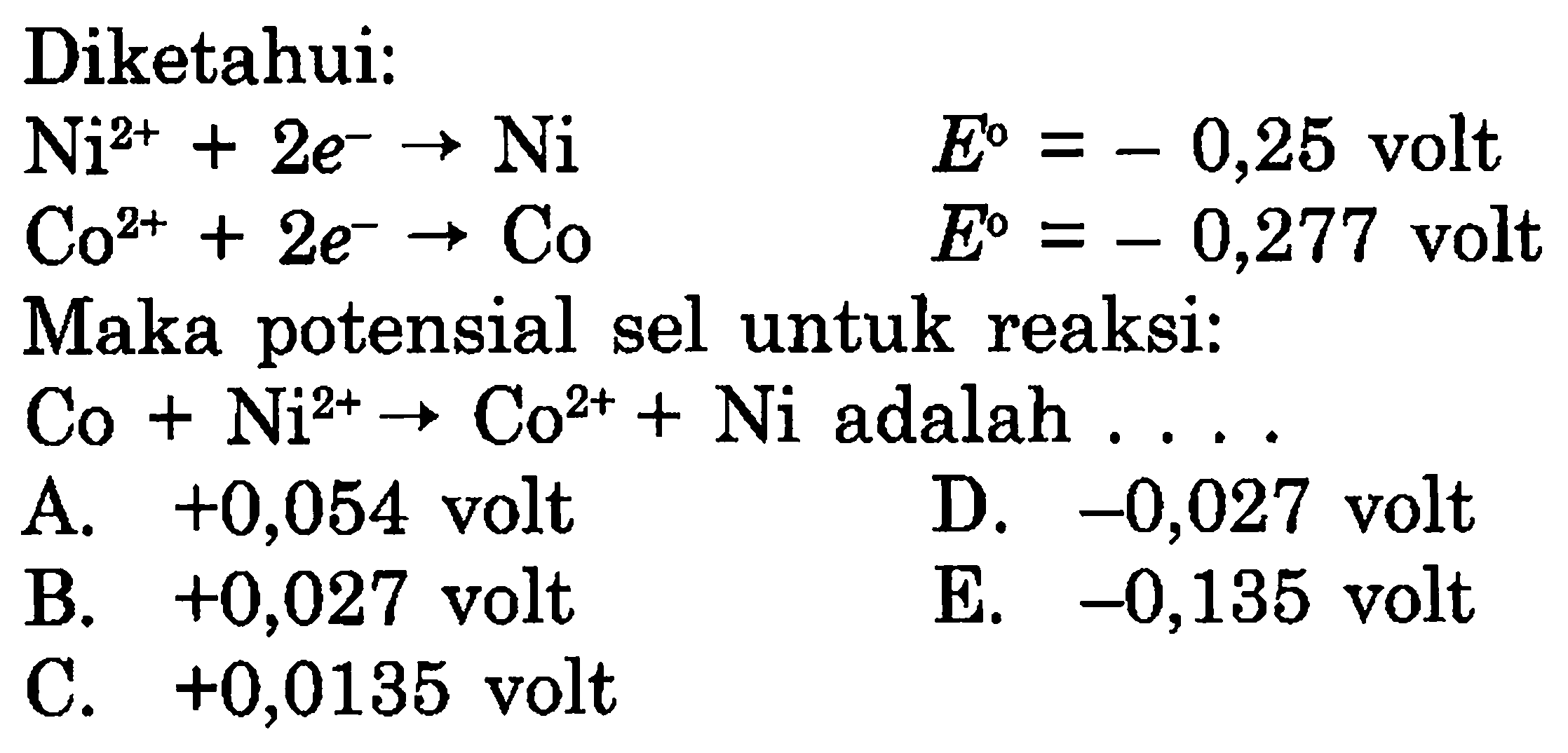 Diketahui: Ni^(2+) +2e^- -> Ni  Co^(2+) + 2e^- -> Co  E=-0,25  volt Maka  potensial sel untuk reaksi: Co + Ni^(2+) -> Co^(2+) + Ni  adalah  ...    