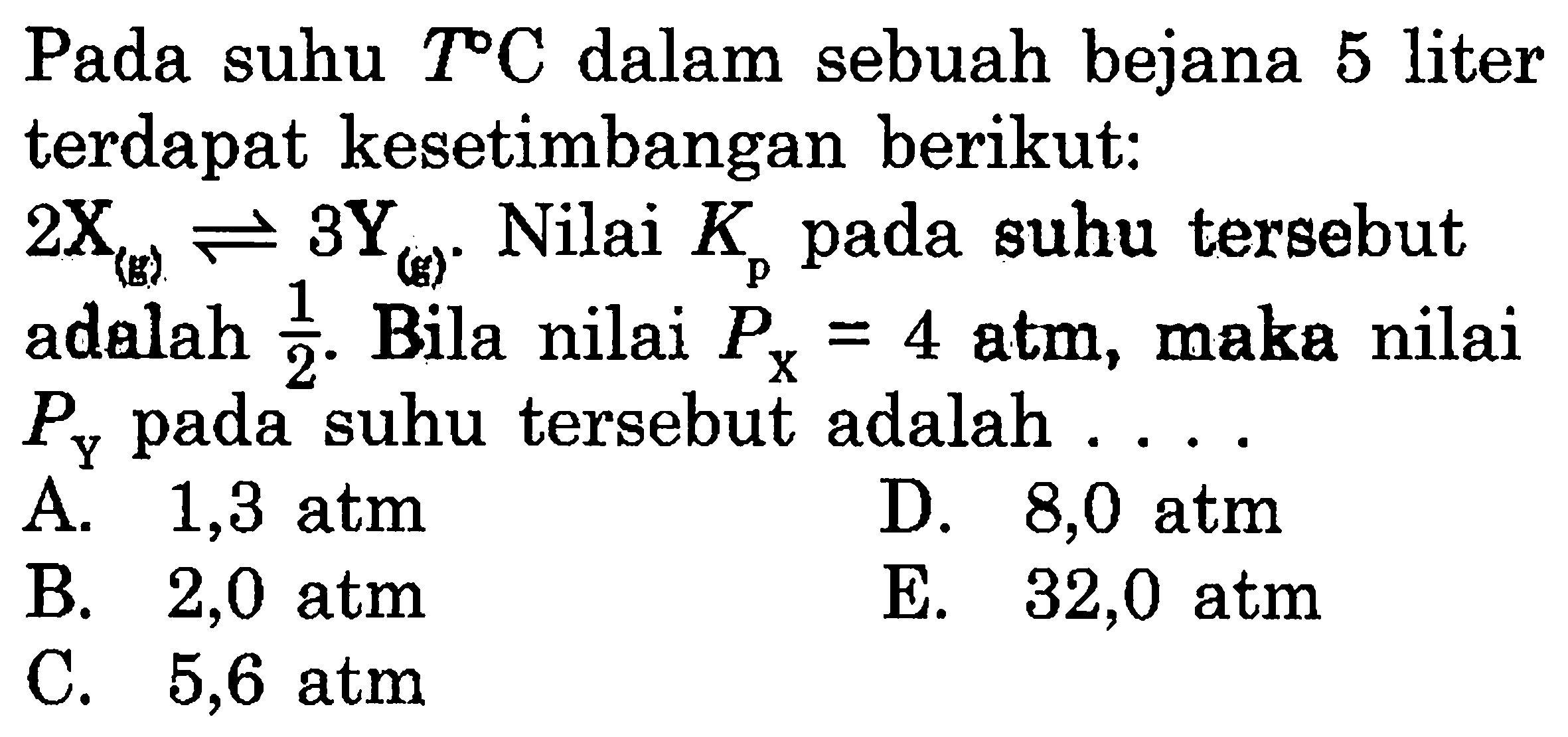 Pada suhu  T C  dalam sebuah bejana 5 liter terdapat kesetimbangan berikut: 2X(g)<=>3Y(g). Nilai  Kp  pada suhu tersebut adalah  1/2. Bila nilai  PX=4 atm, maka nilai  Py  pada suhu tersebut adalah ....