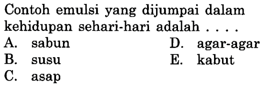 Contoh emulsi yang dijumpai dalam kehidupan sehari-hari adalah ....
A. sabun
D. agar-agar
B. susu
E. kabut
C. asap