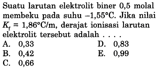 Suatu larutan elektrolit biner 0,5 molal membeku pada suhu -1,55 C. Jika nilai Kf = 1,86 C/m, derajat ionisasi larutan elektrolit tersebut adalah . . . . 