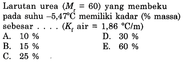 Larutan urea (Mr = 60)  yang membeku pada suhu -5,47 C memiliki kadar (% massa) sebesar ....  (Kf air = 1,86 C/m) 