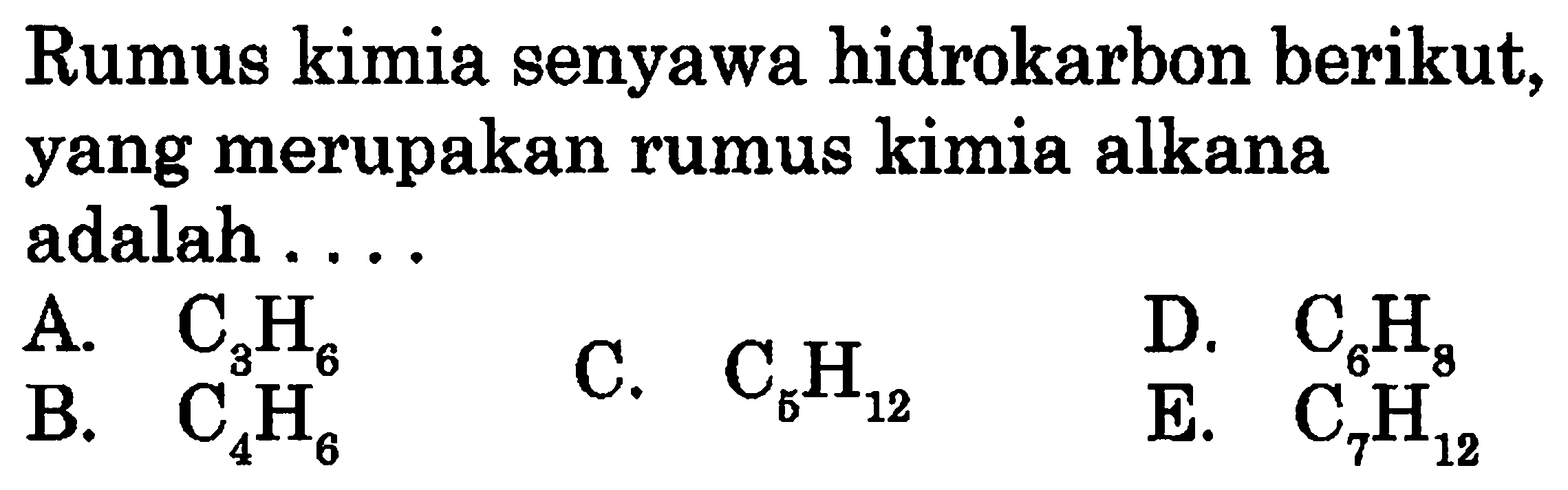 Rumus kimia senyawa hidrokarbon berikut, yang merupakan rumus kimia alkana adalah .... A. C3H6 B. C4H6 C. C5H12 D. C6H8 E. C7H12 