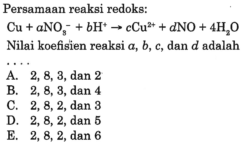 Persamaan reaksi redoks: Cu+aNO3^-+bH^+-> cCu^(2+)+dNO+4H2O Nilai koefisien reaksi  a, b, c , dan  d  adalah