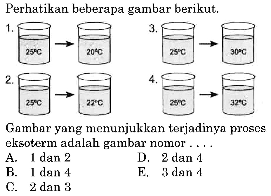 Perhatikan beberapa gambar berikut. 1. 25C 20C 2. 25C 22D 3. 25C 30C 4. 25C 32C Gambar yang menunjukkan terjadinya proses eksoterm adalah gambar nomor....