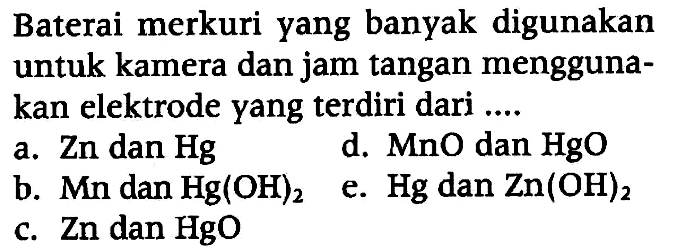 Baterai merkuri yang banyak digunakan untuk kamera dan jam tangan menggunakan elektrode yang terdiri dari ....
