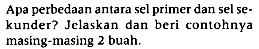 Apa perbedaan antara sel primer dan sel sekunder? Jelaskan dan beri contohnya masing-masing 2 buah.