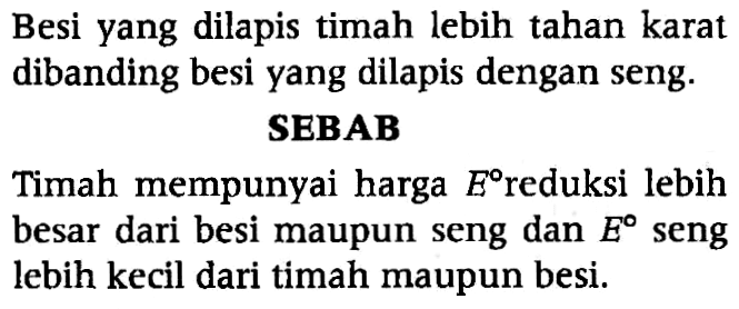 Besi yang dilapis timah lebih tahan karat dibanding besi yang dilapis dengan seng. 
SEBAB 
Timah mempunyai harga E reduksi lebih besar dari besi maupun seng dan E seng lebih kecil dari timah maupun besi.