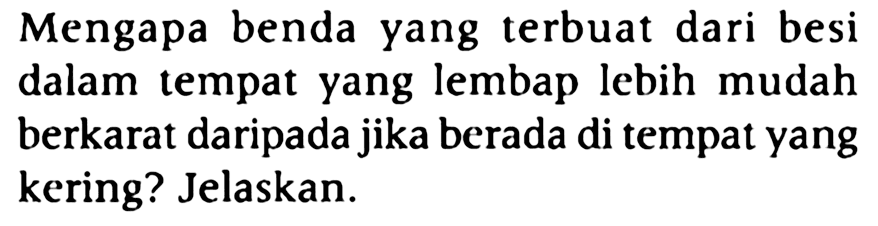 Mengapa benda yang terbuat dari besi dalam tempat yang lembap lebih mudah berkarat daripada jika berada di tempat yang kering? Jelaskan.