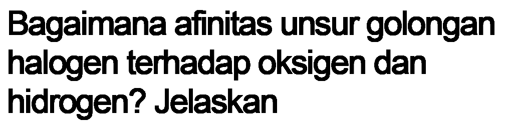Bagaimana afinitas unsur golongan halogen terhadap oksigen dan hidrogen? Jelaskan