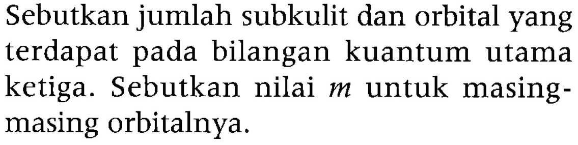 Sebutkan jumlah subkulit dan orbital yang terdapat pada bilangan kuantum utama ketiga. Sebutkan nilai m untuk masingmasing orbitalnya.