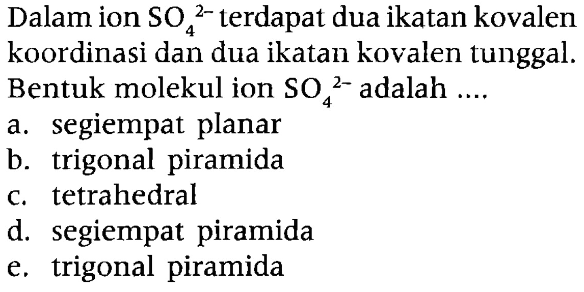 Dalam ion  SO_(4)^(2-)  terdapat dua ikatan kovalen koordinasi dan dua ikatan kovalen tunggal. Bentuk molekul ion  SO_(4)/( )^(2-)  adalah ....