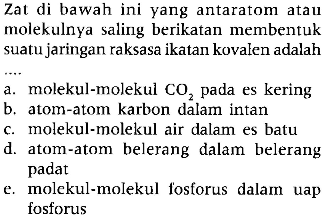 Zat di bawah ini yang antaratom atau molekulnya saling berikatan membentuk suatu jaringan raksasa ikatan kovalen adalah...