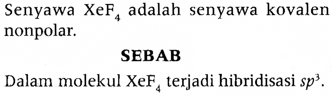 Senyawa XeF4 adalah senyawa kovalen nonpolar.
SEBAB
Dalam molekul XeF4 terjadi hibridisasi sp^3.